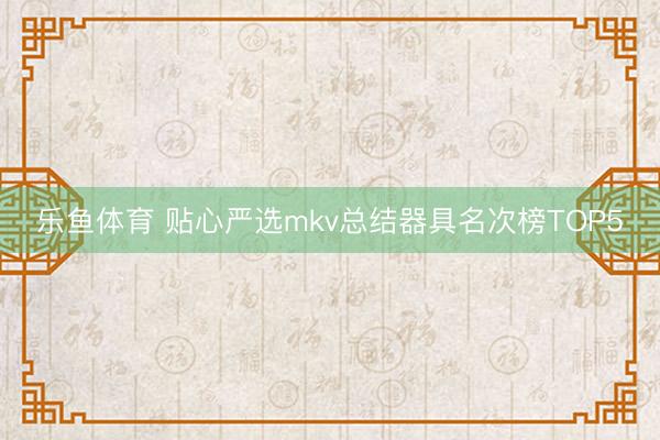 乐鱼体育 贴心严选mkv总结器具名次榜TOP5