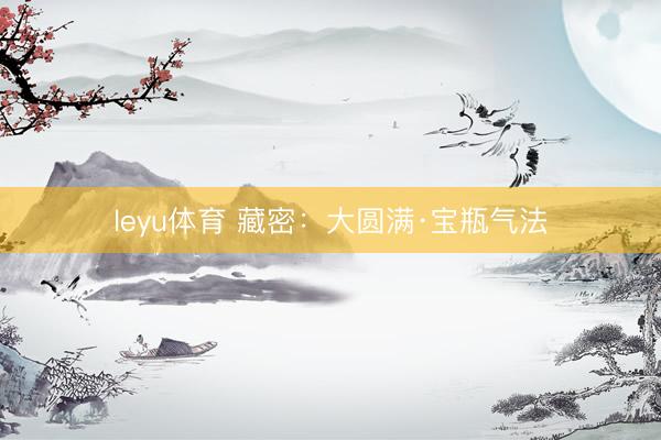 leyu体育 藏密：大圆满·宝瓶气法