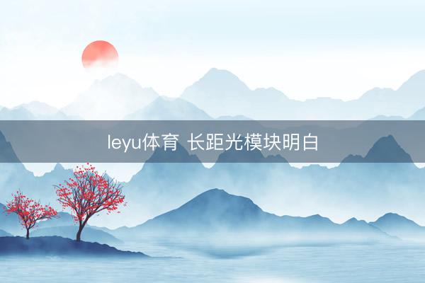 leyu体育 长距光模块明白