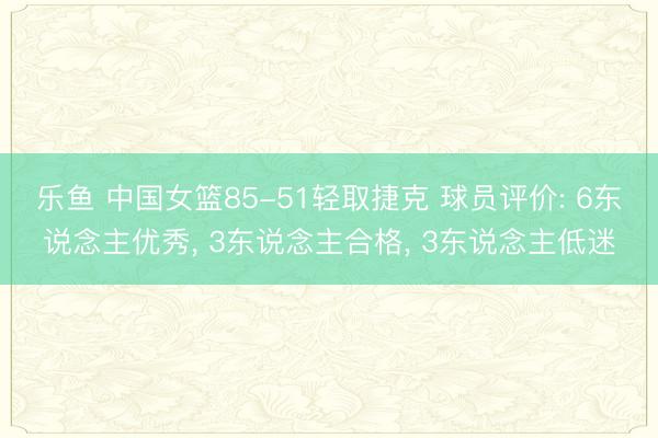 乐鱼 中国女篮85-51轻取捷克 球员评价: 6东说念主优秀， 3东说念主合格， 3东说念主低迷